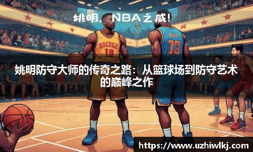 姚明防守大师的传奇之路:从篮球场到防守艺术的巅峰之作